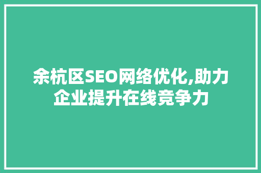 余杭区SEO网络优化,助力企业提升在线竞争力