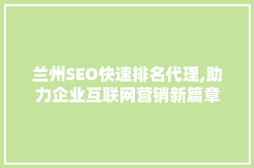 兰州SEO快速排名代理,助力企业互联网营销新篇章