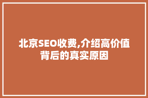 北京SEO收费,介绍高价值背后的真实原因
