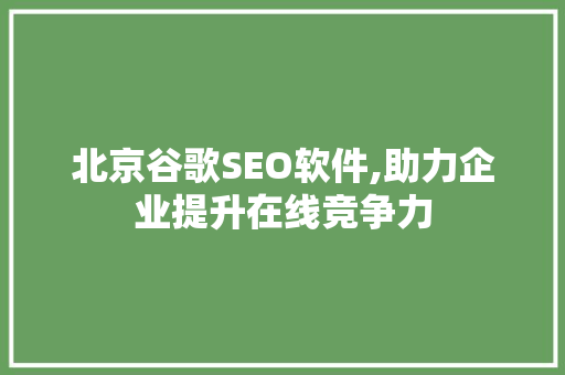 北京谷歌SEO软件,助力企业提升在线竞争力
