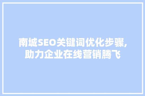 南城SEO关键词优化步骤,助力企业在线营销腾飞