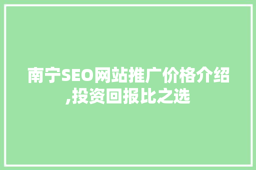 南宁SEO网站推广价格介绍,投资回报比之选