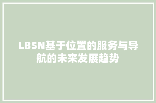 LBSN基于位置的服务与导航的未来发展趋势