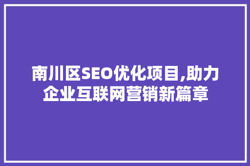 南川区SEO优化项目,助力企业互联网营销新篇章