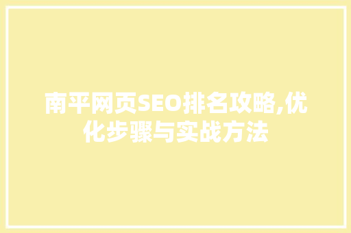 南平网页SEO排名攻略,优化步骤与实战方法
