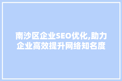 南沙区企业SEO优化,助力企业高效提升网络知名度