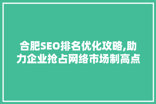 合肥SEO排名优化攻略,助力企业抢占网络市场制高点
