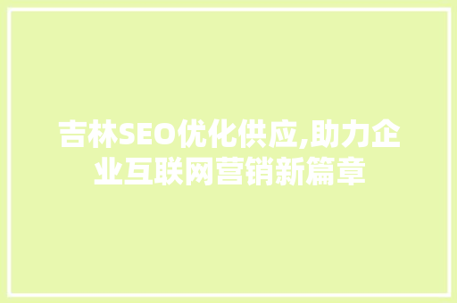 吉林SEO优化供应,助力企业互联网营销新篇章