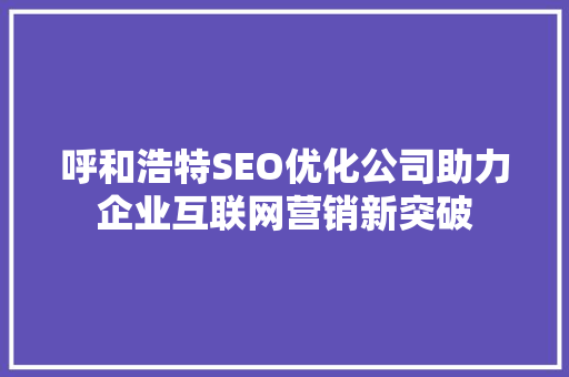 呼和浩特SEO优化公司助力企业互联网营销新突破