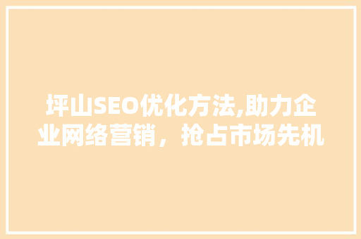 坪山SEO优化方法,助力企业网络营销，抢占市场先机