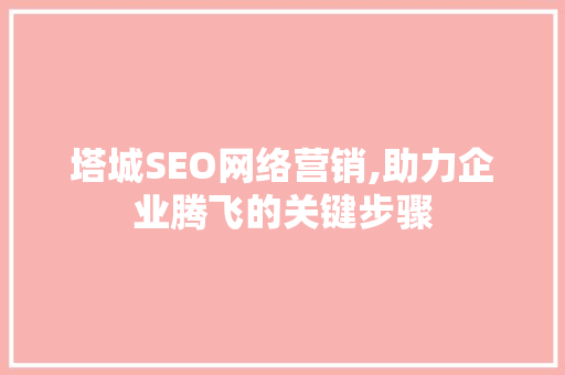 塔城SEO网络营销,助力企业腾飞的关键步骤