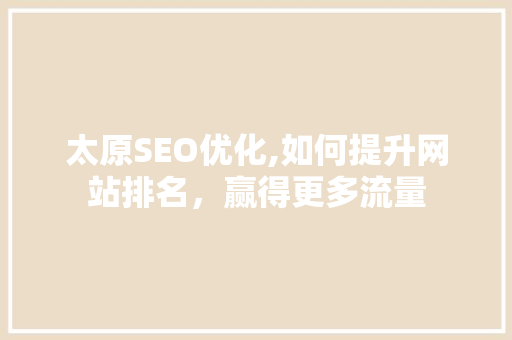 太原SEO优化,如何提升网站排名，赢得更多流量