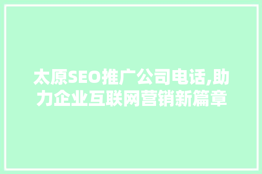 太原SEO推广公司电话,助力企业互联网营销新篇章