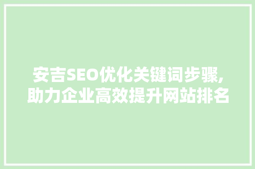 安吉SEO优化关键词步骤,助力企业高效提升网站排名