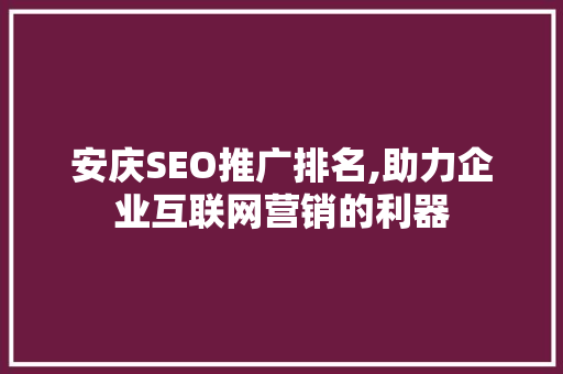 安庆SEO推广排名,助力企业互联网营销的利器