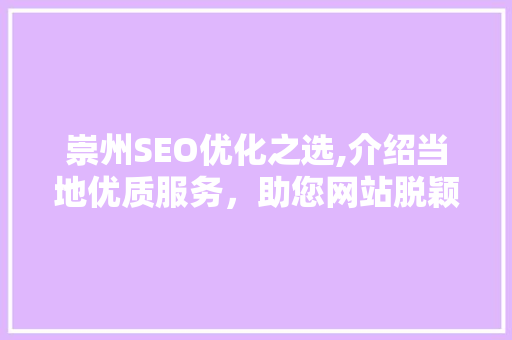 崇州SEO优化之选,介绍当地优质服务，助您网站脱颖而出