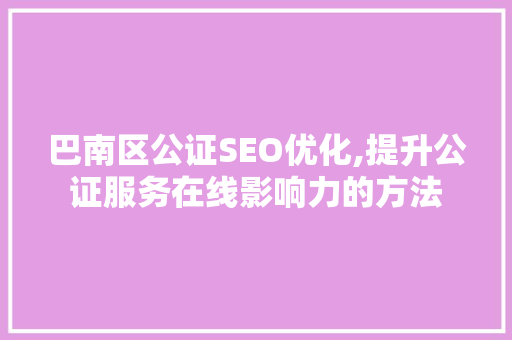 巴南区公证SEO优化,提升公证服务在线影响力的方法  第1张