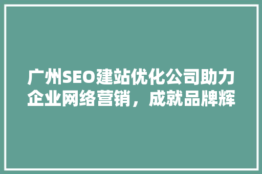 广州SEO建站优化公司助力企业网络营销，成就品牌辉煌