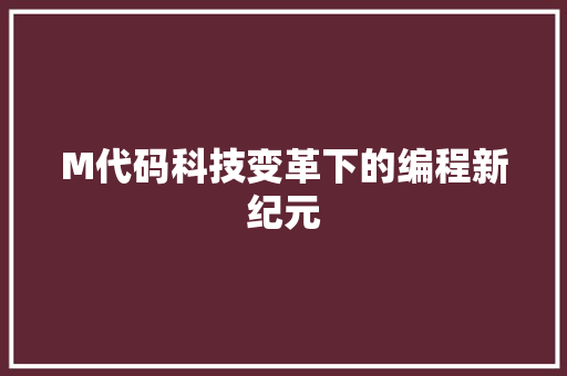 M代码科技变革下的编程新纪元