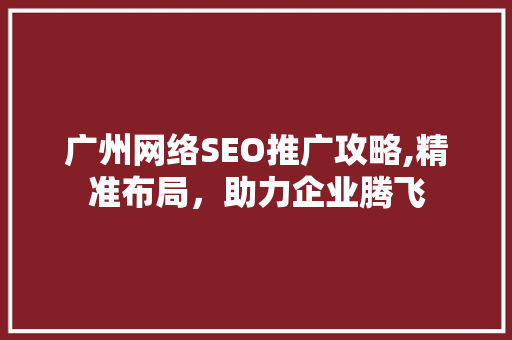 广州网络SEO推广攻略,精准布局，助力企业腾飞