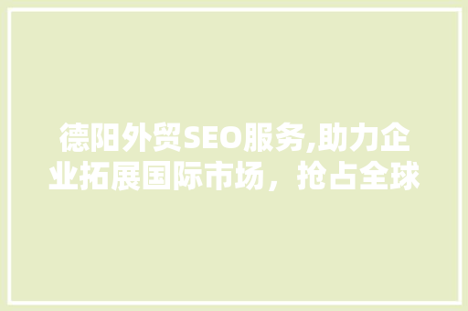 德阳外贸SEO服务,助力企业拓展国际市场，抢占全球商机