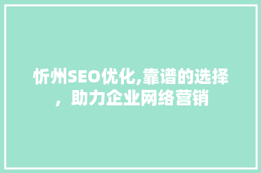 忻州SEO优化,靠谱的选择，助力企业网络营销