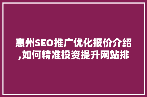 惠州SEO推广优化报价介绍,如何精准投资提升网站排名
