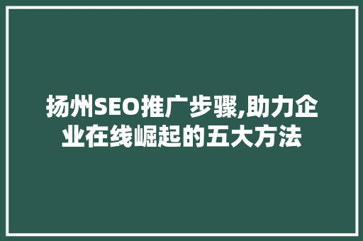 扬州SEO推广步骤,助力企业在线崛起的五大方法