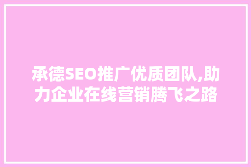 承德SEO推广优质团队,助力企业在线营销腾飞之路  第1张