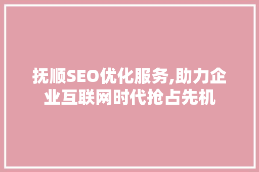 抚顺SEO优化服务,助力企业互联网时代抢占先机  第1张