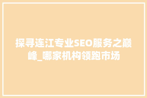探寻连江专业SEO服务之巅峰_哪家机构领跑市场