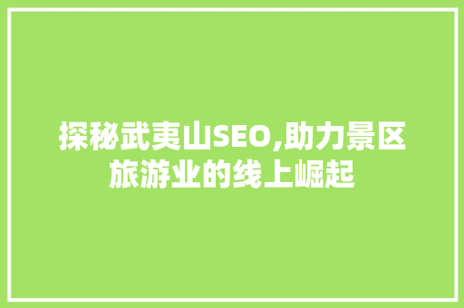 探秘武夷山SEO,助力景区旅游业的线上崛起
