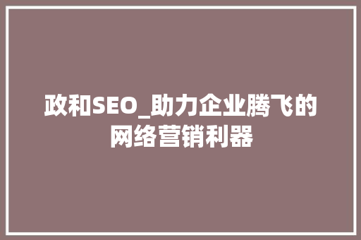 政和SEO_助力企业腾飞的网络营销利器