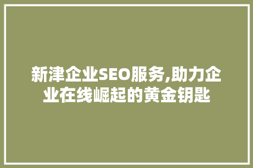 新津企业SEO服务,助力企业在线崛起的黄金钥匙