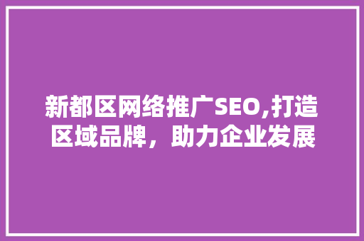 新都区网络推广SEO,打造区域品牌，助力企业发展