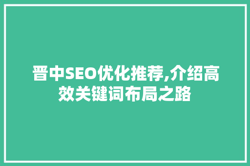 晋中SEO优化推荐,介绍高效关键词布局之路