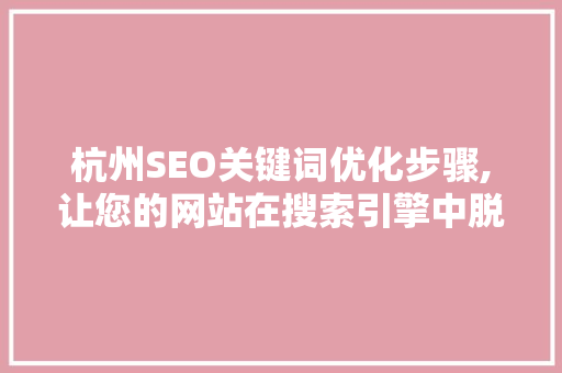 杭州SEO关键词优化步骤,让您的网站在搜索引擎中脱颖而出