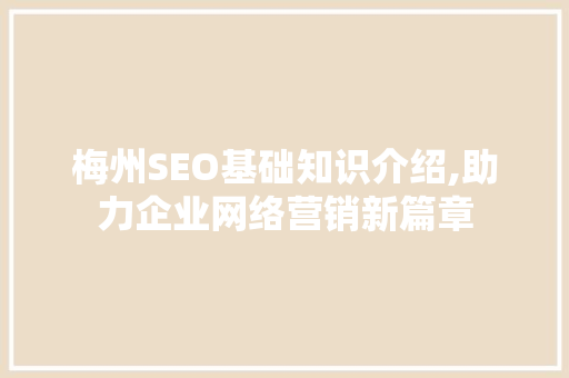 梅州SEO基础知识介绍,助力企业网络营销新篇章  第1张