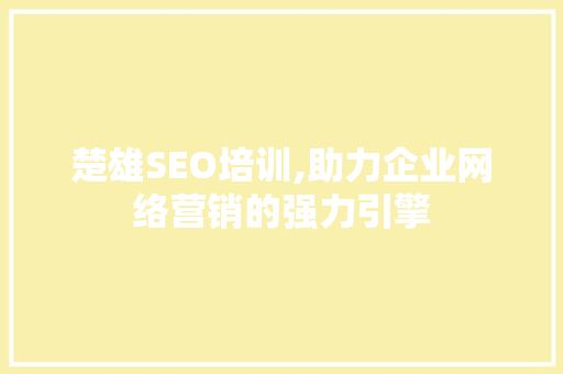 楚雄SEO培训,助力企业网络营销的强力引擎  第1张