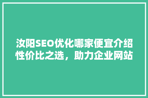 汝阳SEO优化哪家便宜介绍性价比之选，助力企业网站提升排名