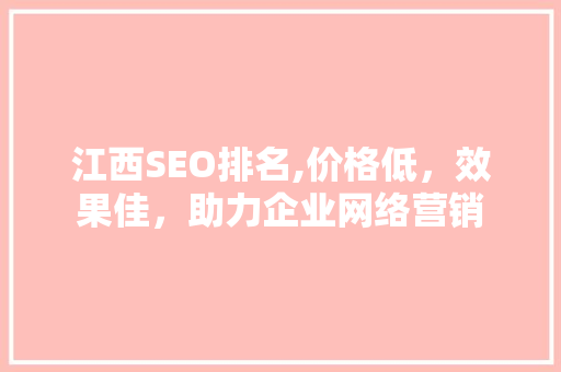 江西SEO排名,价格低，效果佳，助力企业网络营销