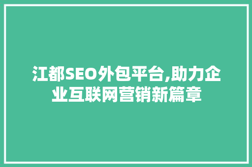 江都SEO外包平台,助力企业互联网营销新篇章  第1张