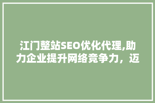 江门整站SEO优化代理,助力企业提升网络竞争力，迈向成功之路