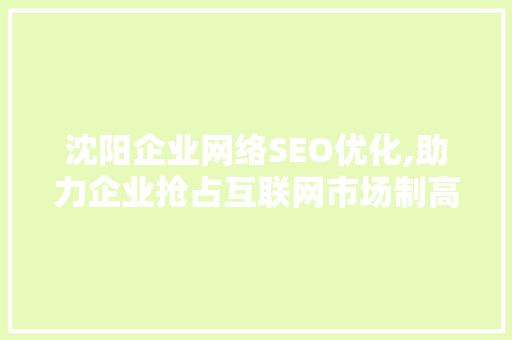 沈阳企业网络SEO优化,助力企业抢占互联网市场制高点