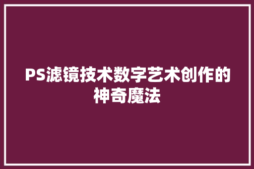 PS滤镜技术数字艺术创作的神奇魔法