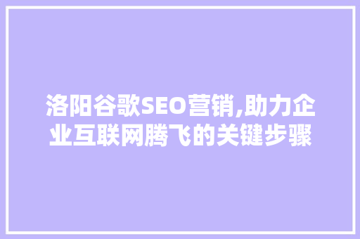 洛阳谷歌SEO营销,助力企业互联网腾飞的关键步骤