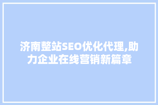 济南整站SEO优化代理,助力企业在线营销新篇章