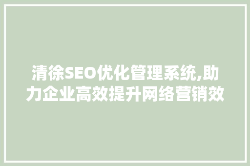 清徐SEO优化管理系统,助力企业高效提升网络营销效果