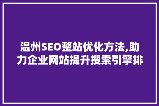 温州SEO整站优化方法,助力企业网站提升搜索引擎排名，抢占市场先机