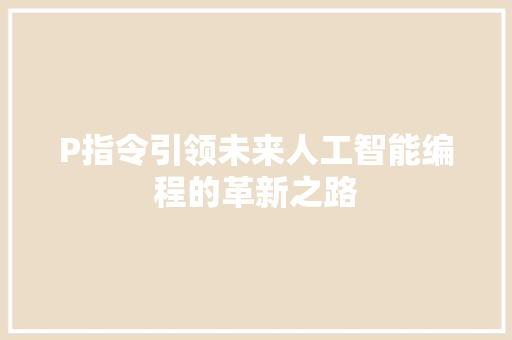 P指令引领未来人工智能编程的革新之路